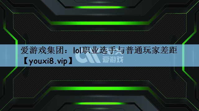 爱游戏集团：lol职业选手与普通玩家差距