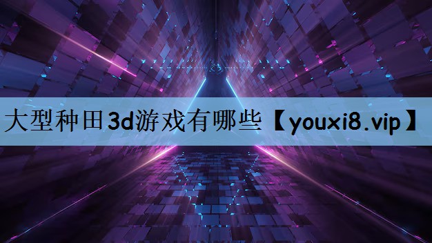 大型种田3d游戏有哪些