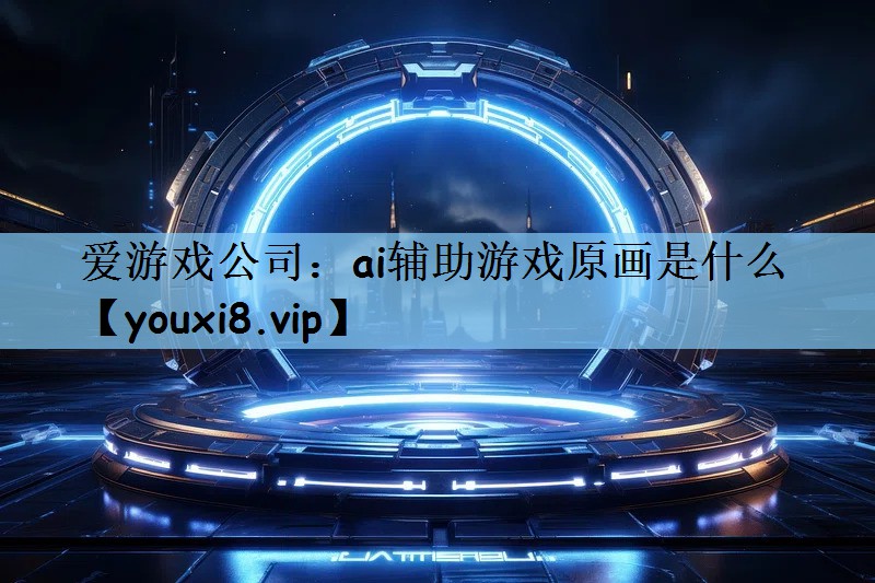 爱游戏公司：ai辅助游戏原画是什么