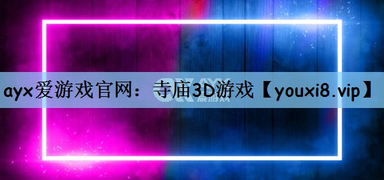 ayx爱游戏官网：寺庙3D游戏