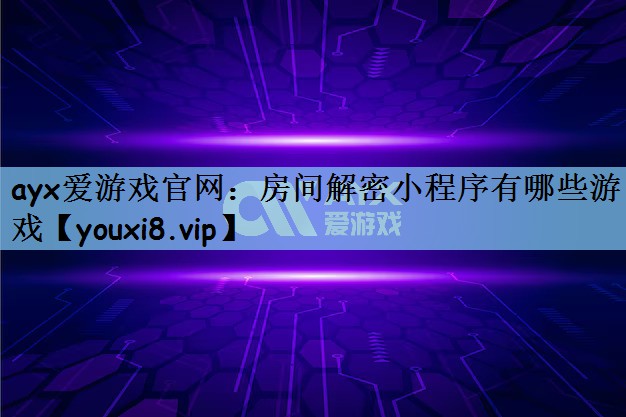 ayx爱游戏官网：房间解密小程序有哪些游戏