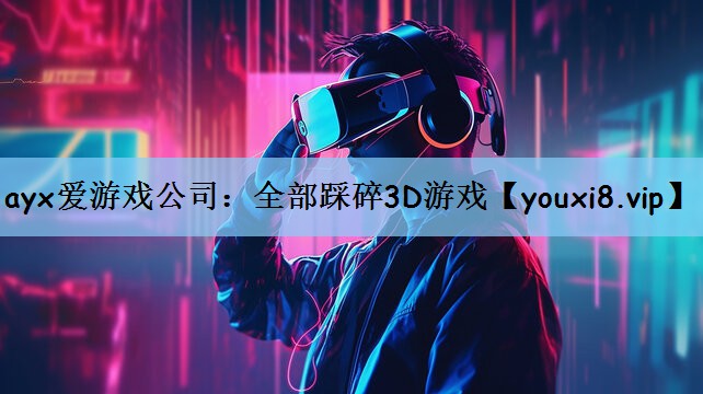 ayx爱游戏公司：全部踩碎3D游戏