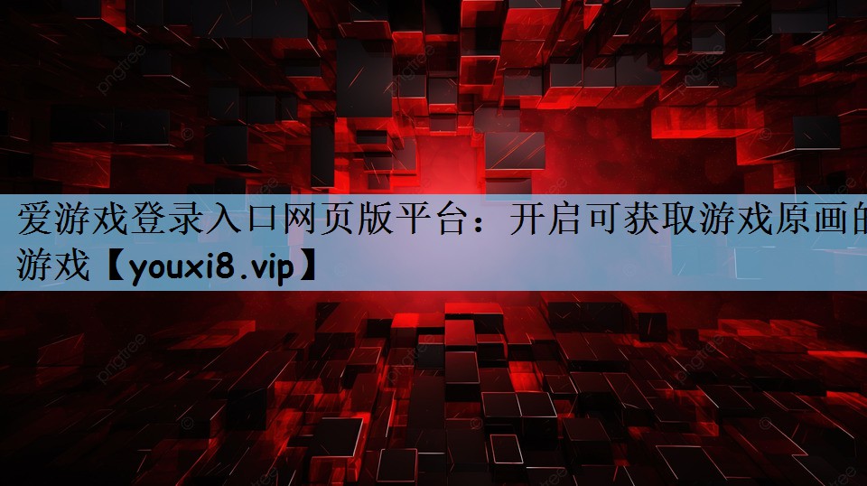 爱游戏登录入口网页版平台：开启可获取游戏原画的游戏