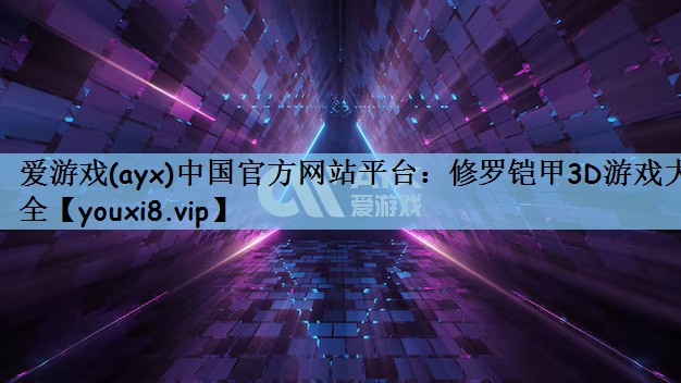 爱游戏(ayx)中国官方网站平台：修罗铠甲3D游戏大全