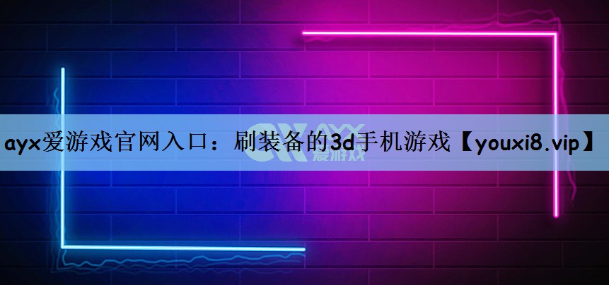 ayx爱游戏官网入口：刷装备的3d手机游戏