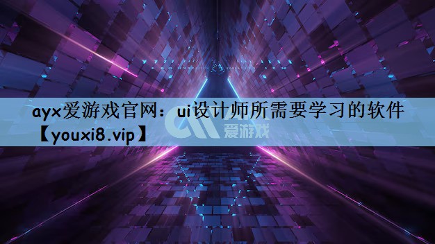 ayx爱游戏官网：ui设计师所需要学习的软件