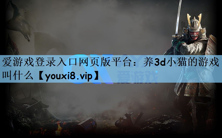 爱游戏登录入口网页版平台：养3d小猫的游戏叫什么