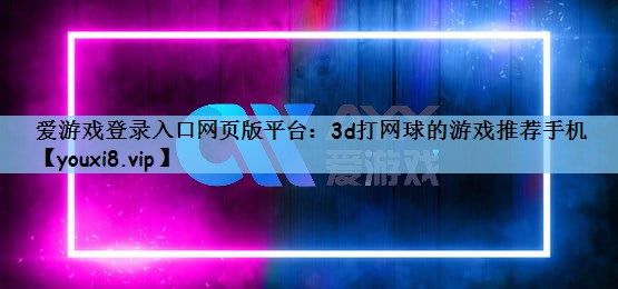 爱游戏登录入口网页版平台：3d打网球的游戏推荐手机