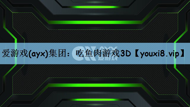 爱游戏(ayx)集团：吃鱼肉游戏3D