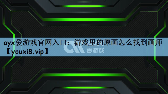 ayx爱游戏官网入口：游戏里的原画怎么找到画师