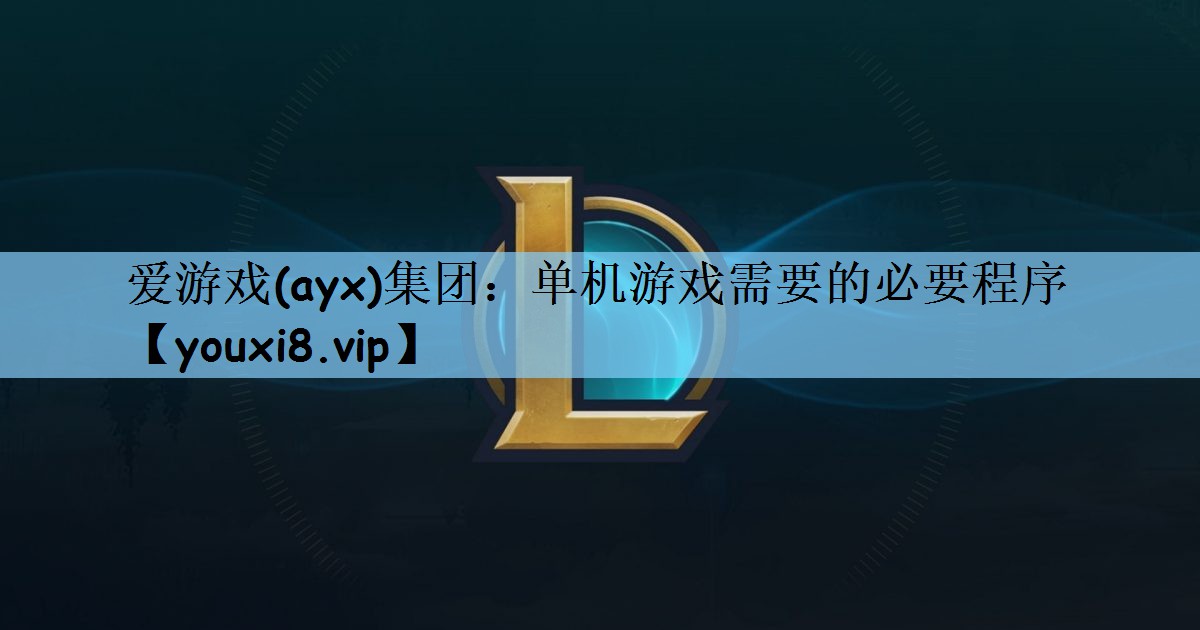 爱游戏(ayx)集团：单机游戏需要的必要程序