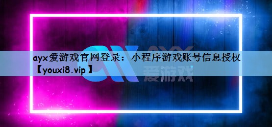 ayx爱游戏官网登录：小程序游戏账号信息授权