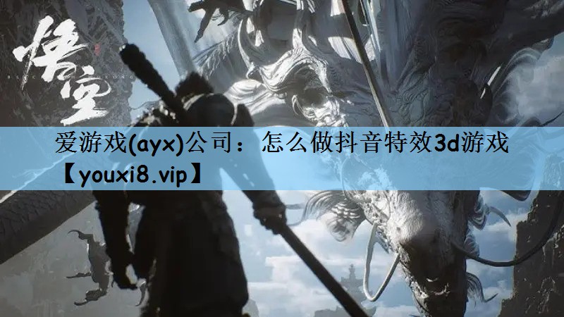 爱游戏(ayx)公司：怎么做抖音特效3d游戏