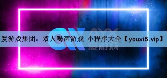 爱游戏集团：双人喝酒游戏 小程序大全