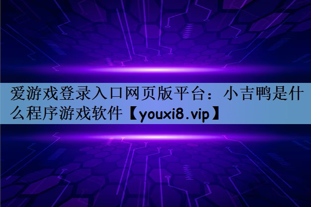 爱游戏登录入口网页版平台：小吉鸭是什么程序游戏软件