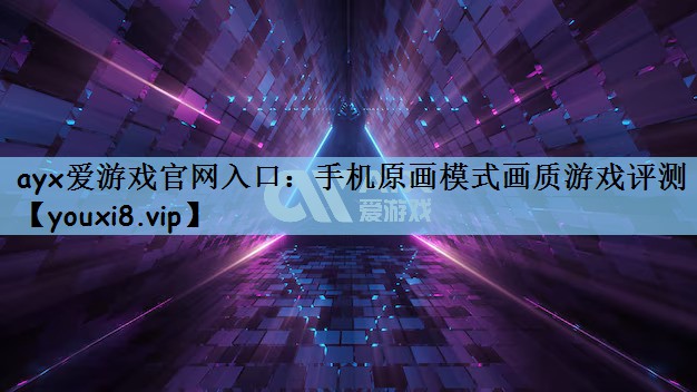 ayx爱游戏官网入口：手机原画模式画质游戏评测