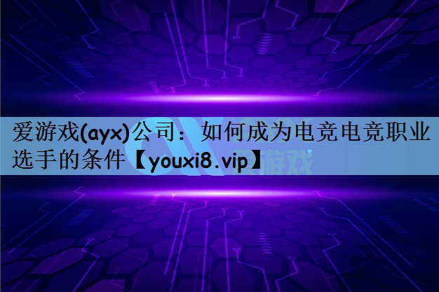 爱游戏(ayx)公司：如何成为电竞电竞职业选手的条件