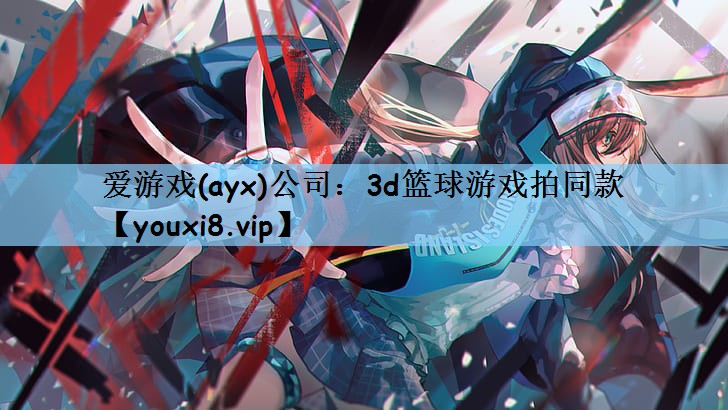 爱游戏(ayx)公司：3d篮球游