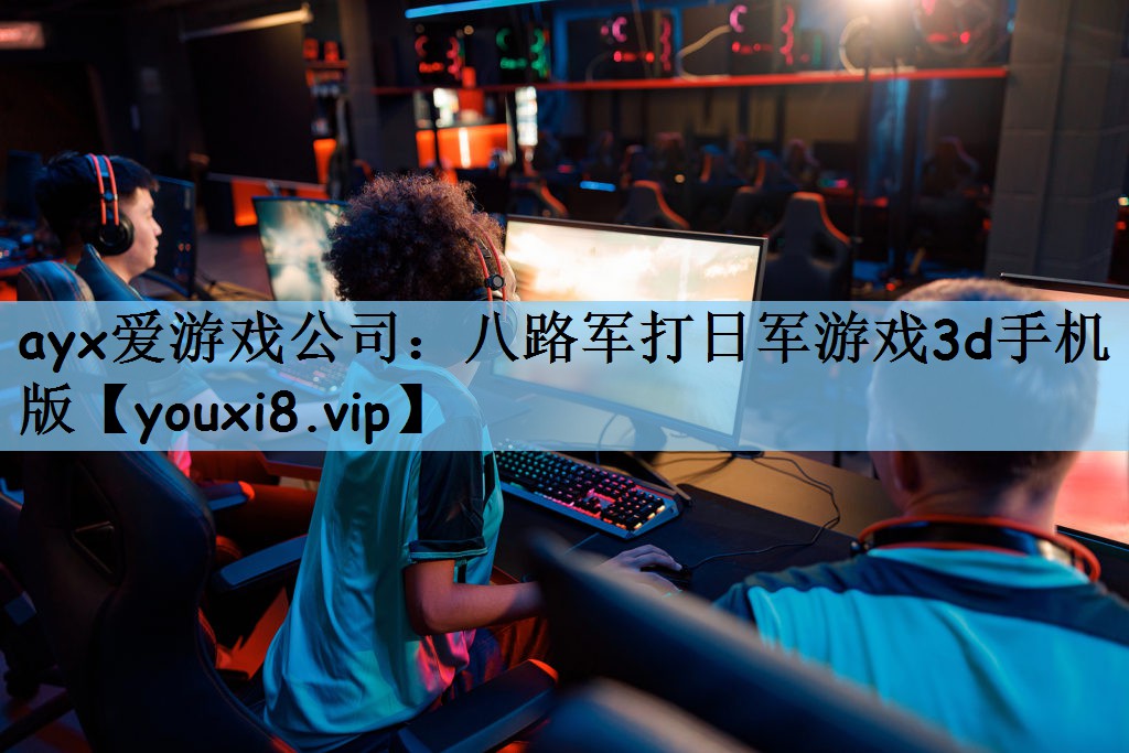 ayx爱游戏公司：八路军打日军游
