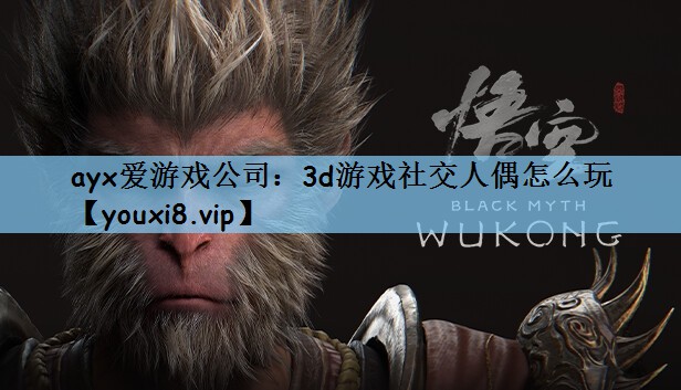 ayx爱游戏公司：3d游戏社交人