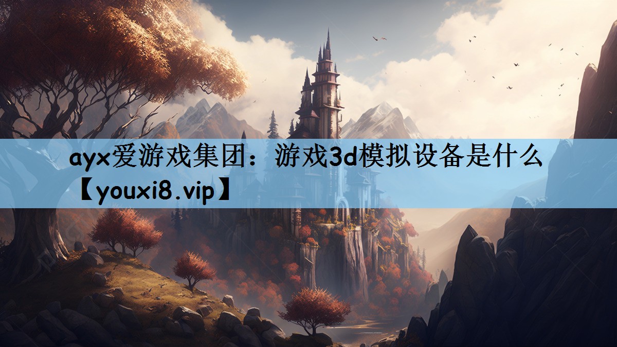ayx爱游戏集团：游戏3d模拟设备是什么