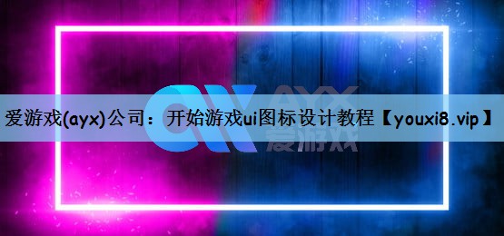 爱游戏(ayx)公司：开始游戏ui图标设计教程