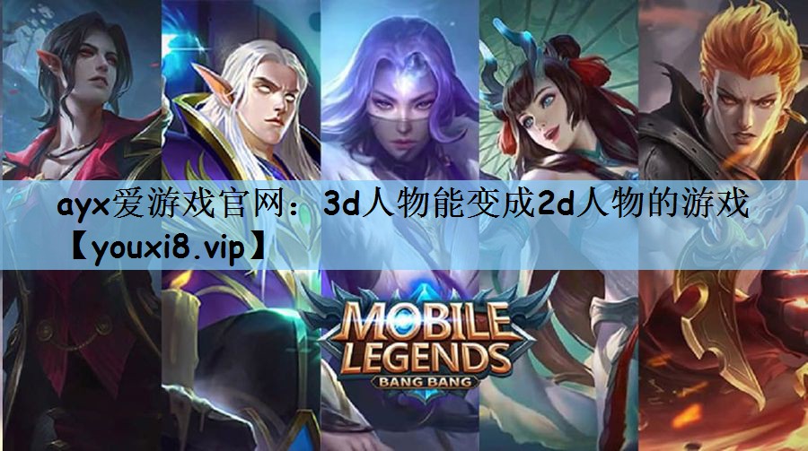 ayx爱游戏官网：3d人物能变成2d人物的游戏