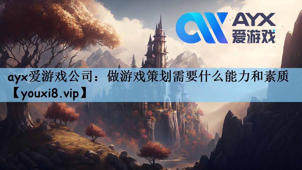 ayx爱游戏公司：做游戏策划需要什么能力和素质