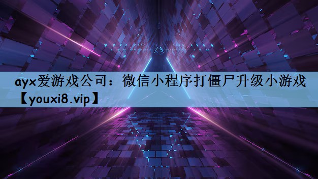 ayx爱游戏公司：微信小程序打僵