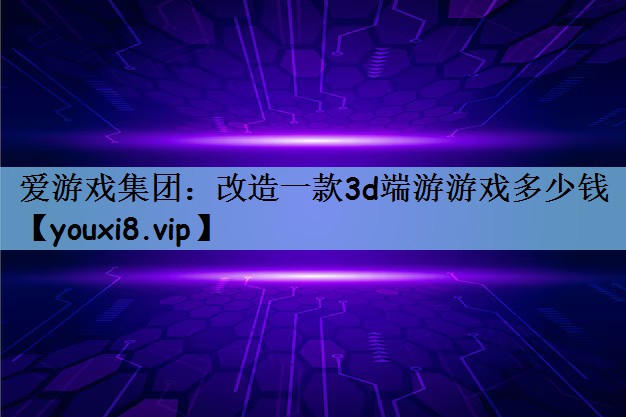 改造一款3d端游游戏多少钱